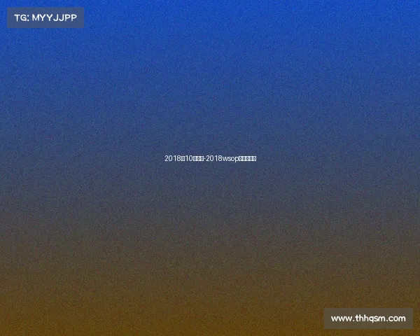 2018年10月赛事-2018wsop主赛事冠军